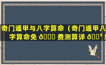 奇门遁甲与八字算命（奇门遁甲八字算命免 🐘 费测算详 🐳 解）